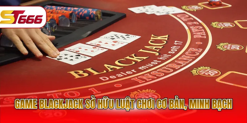 Game Blackjack sở hữu luật chơi cơ bản, minh bạch